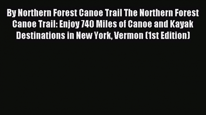 Read By Northern Forest Canoe Trail The Northern Forest Canoe Trail: Enjoy 740 Miles of Canoe