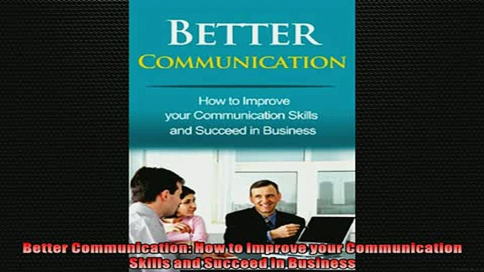 Free PDF Downlaod  Better Communication How to Improve your Communication Skills and Succeed in Business READ ONLINE