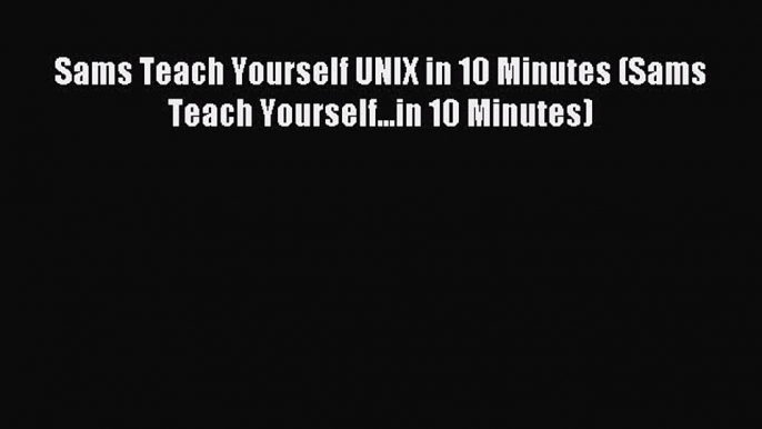 [Read PDF] Sams Teach Yourself UNIX in 10 Minutes (Sams Teach Yourself...in 10 Minutes) Ebook