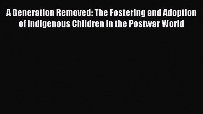 Download A Generation Removed: The Fostering and Adoption of Indigenous Children in the Postwar