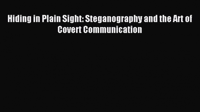 Read Hiding in Plain Sight: Steganography and the Art of Covert Communication Ebook Free