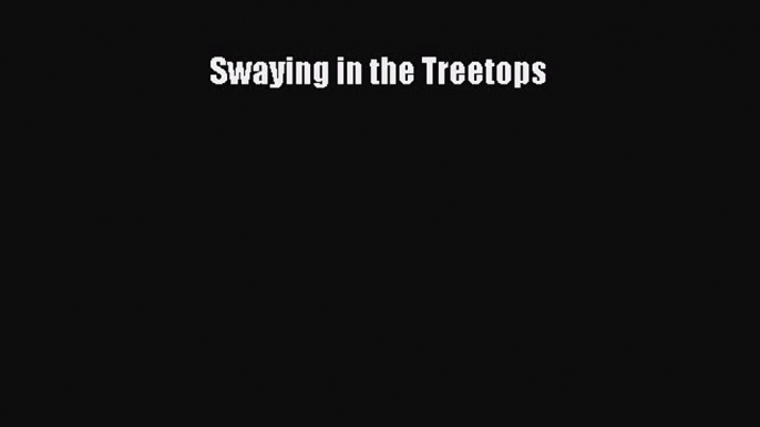 Download Swaying in the Treetops Free Books