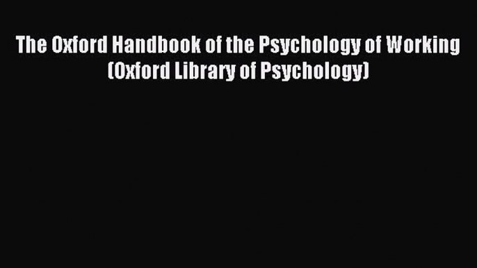 Read The Oxford Handbook of the Psychology of Working (Oxford Library of Psychology) Ebook