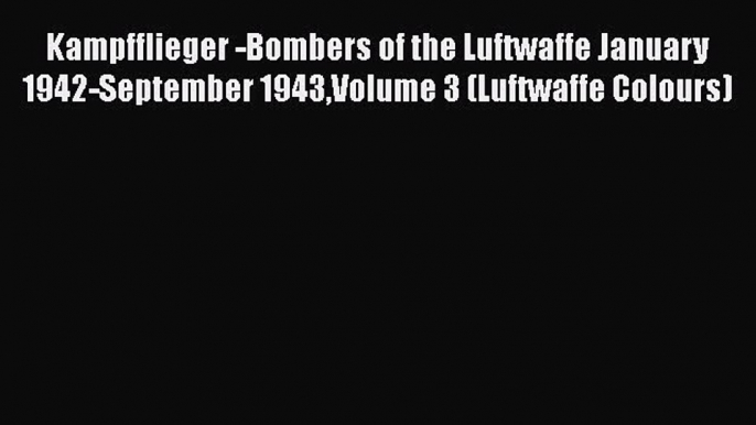 [Read Book] Kampfflieger -Bombers of the Luftwaffe January 1942-September 1943Volume 3 (Luftwaffe