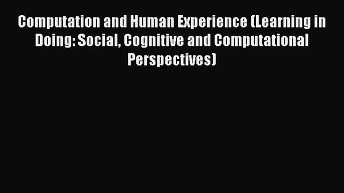 Read Computation and Human Experience (Learning in Doing: Social Cognitive and Computational