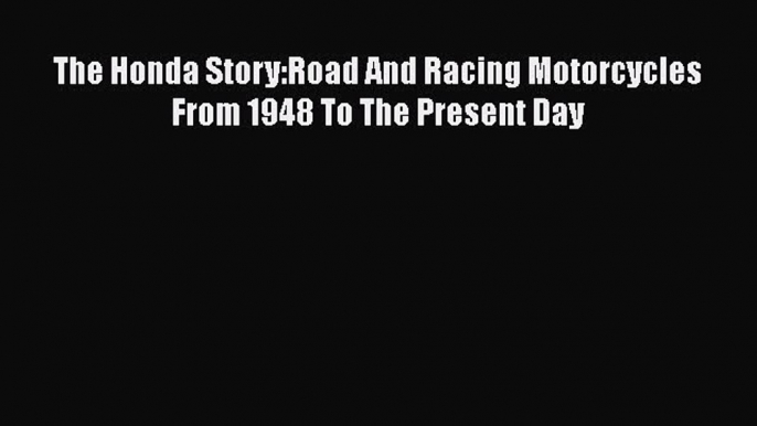 [Read Book] The Honda Story:Road And Racing Motorcycles From 1948 To The Present Day  Read