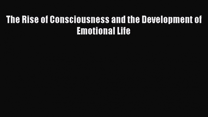 Read The Rise of Consciousness and the Development of Emotional Life Ebook Free