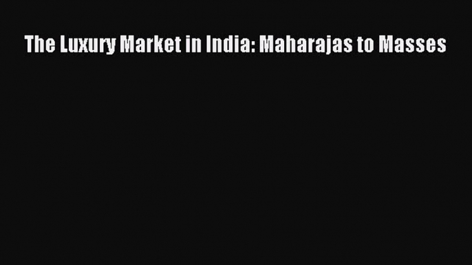 Read The Luxury Market in India: Maharajas to Masses PDF Online