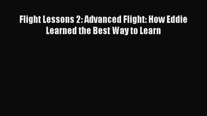 [Read Book] Flight Lessons 2: Advanced Flight: How Eddie Learned the Best Way to Learn  Read