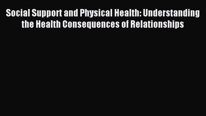 Read Social Support and Physical Health: Understanding the Health Consequences of Relationships