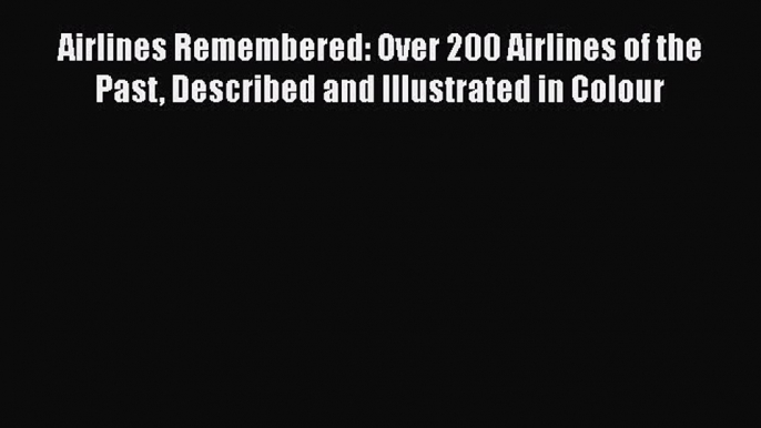 [Read Book] Airlines Remembered: Over 200 Airlines of the Past Described and Illustrated in