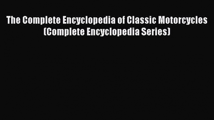 [Read Book] The Complete Encyclopedia of Classic Motorcycles (Complete Encyclopedia Series)