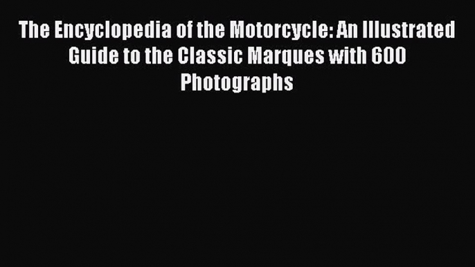 [Read Book] The Encyclopedia of the Motorcycle: An Illustrated Guide to the Classic Marques