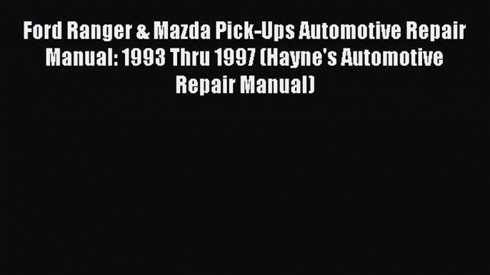 [Read Book] Ford Ranger & Mazda Pick-Ups Automotive Repair Manual: 1993 Thru 1997 (Hayne's