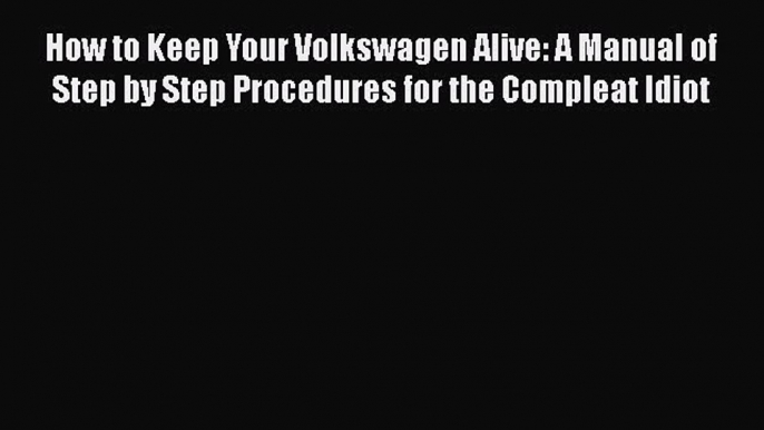 [Read Book] How to Keep Your Volkswagen Alive: A Manual of Step by Step Procedures for the