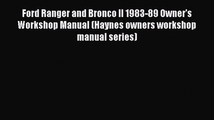 [Read Book] Ford Ranger and Bronco II 1983-89 Owner's Workshop Manual (Haynes owners workshop