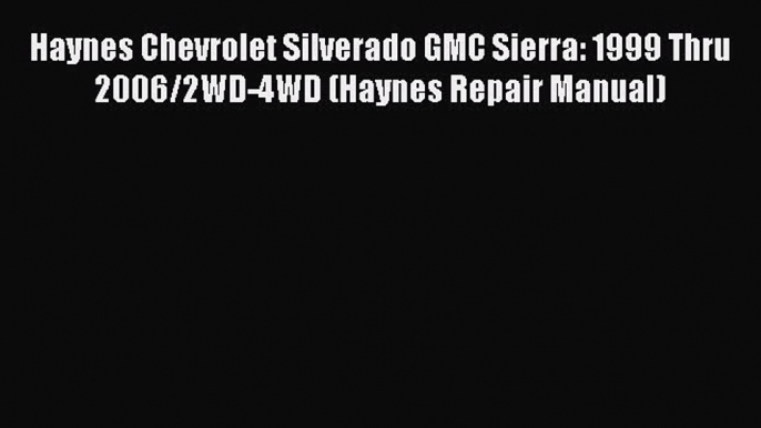 [Read Book] Haynes Chevrolet Silverado GMC Sierra: 1999 Thru 2006/2WD-4WD (Haynes Repair Manual)