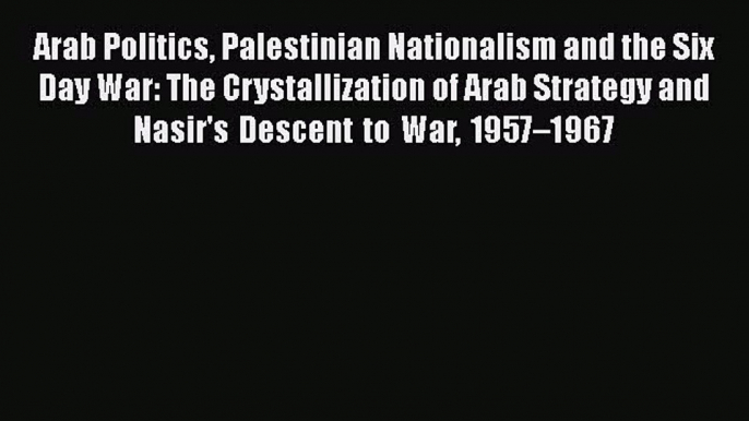 [Read book] Arab Politics Palestinian Nationalism and the Six Day War: The Crystallization