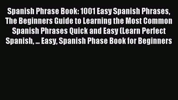 Read Spanish Phrase Book: 1001 Easy Spanish Phrases The Beginners Guide to Learning the Most