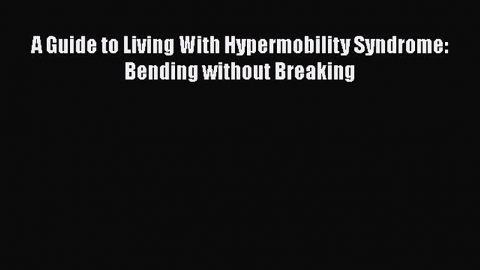 [PDF] A Guide to Living With Hypermobility Syndrome: Bending without Breaking [Read] Full Ebook