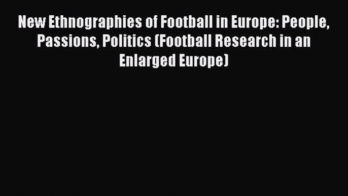 Book New Ethnographies of Football in Europe: People Passions Politics (Football Research in