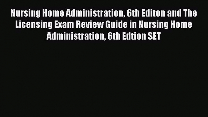 Read Nursing Home Administration 6th Editon and The Licensing Exam Review Guide in Nursing