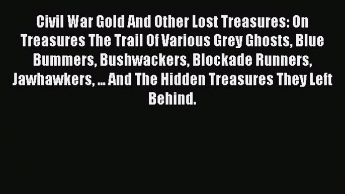 Read Civil War Gold And Other Lost Treasures: On Treasures The Trail Of Various Grey Ghosts