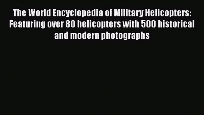 [Read book] The World Encyclopedia of Military Helicopters: Featuring over 80 helicopters with