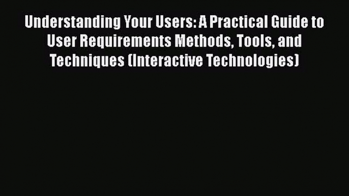 [Read book] Understanding Your Users: A Practical Guide to User Requirements Methods Tools