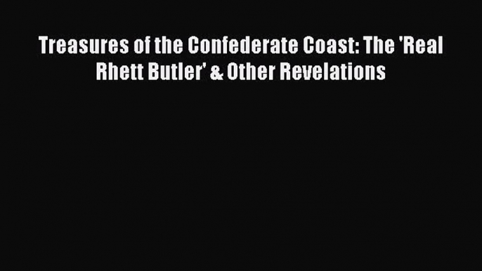 [Read book] Treasures of the Confederate Coast: The 'Real Rhett Butler' & Other Revelations