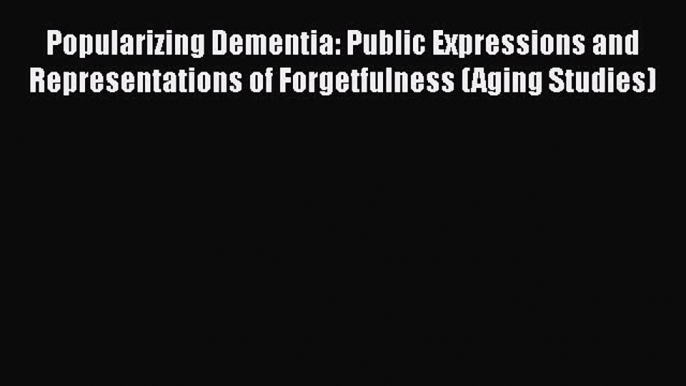 Book Popularizing Dementia: Public Expressions and Representations of Forgetfulness (Aging