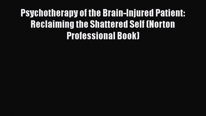 Download Psychotherapy of the Brain-Injured Patient: Reclaiming the Shattered Self (Norton