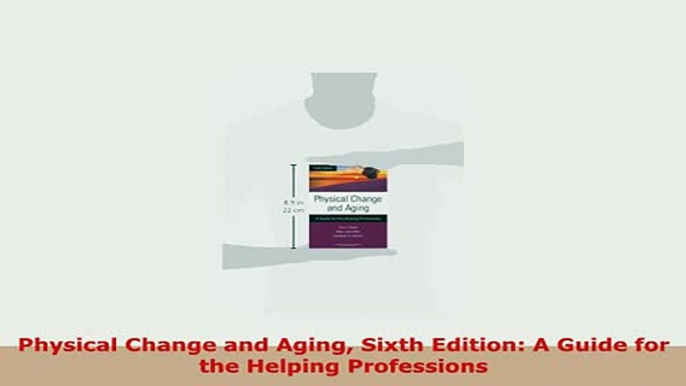 PDF  Physical Change and Aging Sixth Edition A Guide for the Helping Professions Download Online