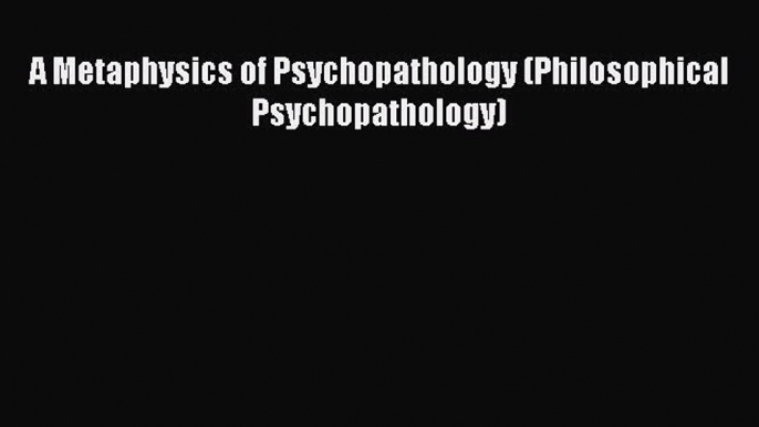 Download A Metaphysics of Psychopathology (Philosophical Psychopathology) Free Books