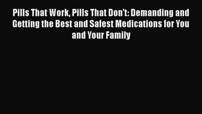 Read Pills That Work Pills That Don't: Demanding and Getting the Best and Safest Medications