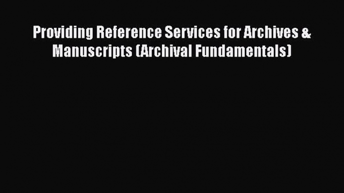 Download Providing Reference Services for Archives & Manuscripts (Archival Fundamentals) Read