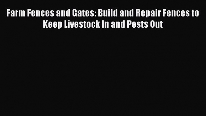 [Read Book] Farm Fences and Gates: Build and Repair Fences to Keep Livestock In and Pests Out