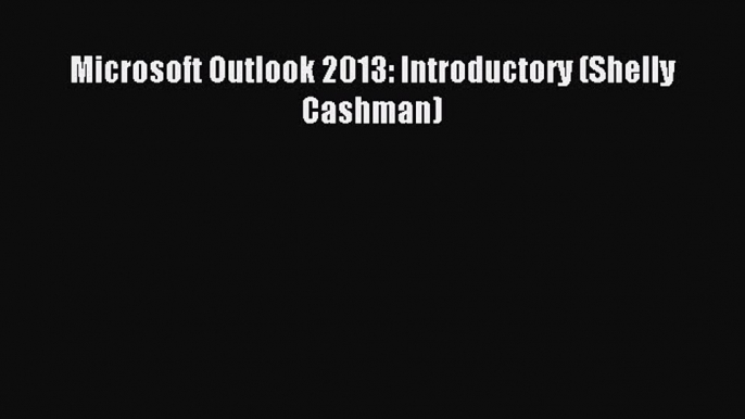 [Read PDF] Microsoft Outlook 2013: Introductory (Shelly Cashman) Ebook Online