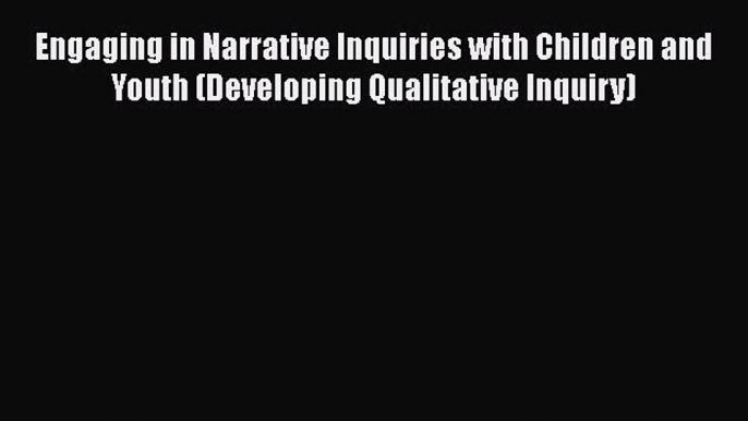 Book Engaging in Narrative Inquiries with Children and Youth (Developing Qualitative Inquiry)