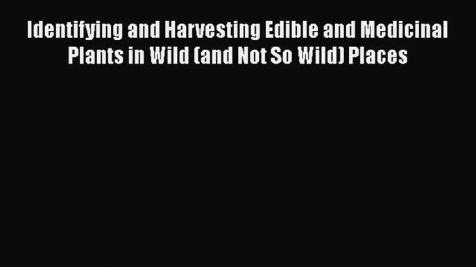 [Read Book] Identifying and Harvesting Edible and Medicinal Plants in Wild (and Not So Wild)