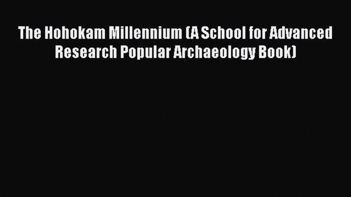 [Read Book] The Hohokam Millennium (A School for Advanced Research Popular Archaeology Book)