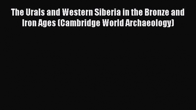 [Read Book] The Urals and Western Siberia in the Bronze and Iron Ages (Cambridge World Archaeology)