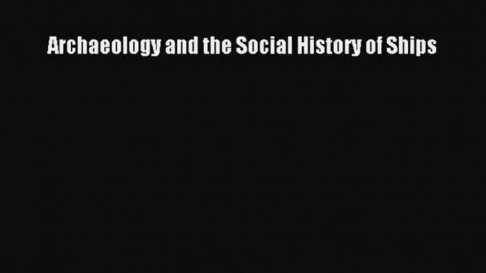 [Read Book] Archaeology and the Social History of Ships  EBook