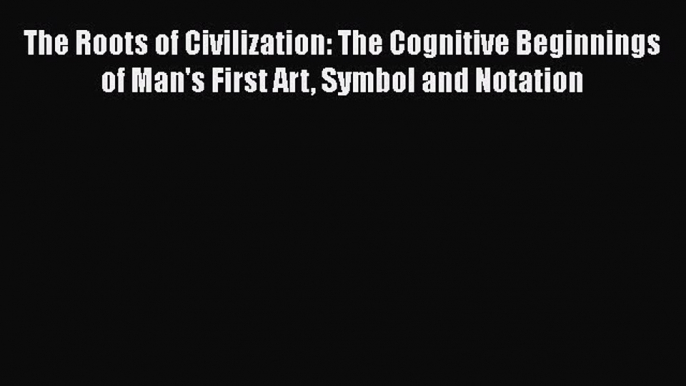 [Read Book] The Roots of Civilization: The Cognitive Beginnings of Man's First Art Symbol and