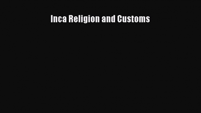 [Read Book] Inca Religion and Customs  EBook
