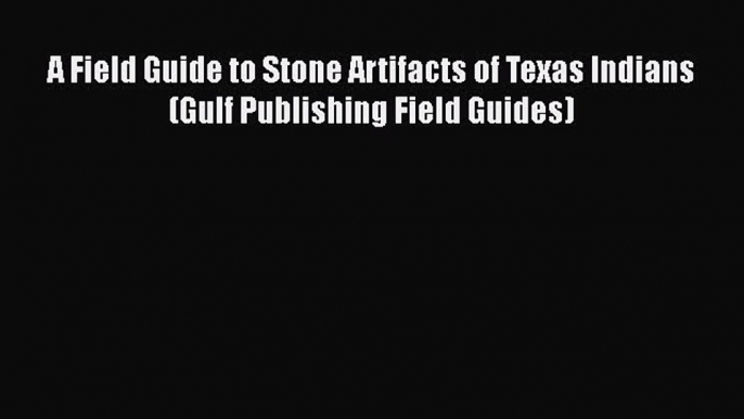 [Read Book] A Field Guide to Stone Artifacts of Texas Indians (Gulf Publishing Field Guides)
