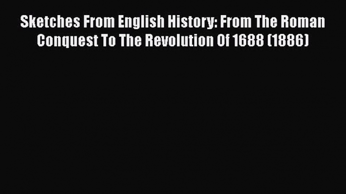 [PDF] Sketches From English History: From The Roman Conquest To The Revolution Of 1688 (1886)