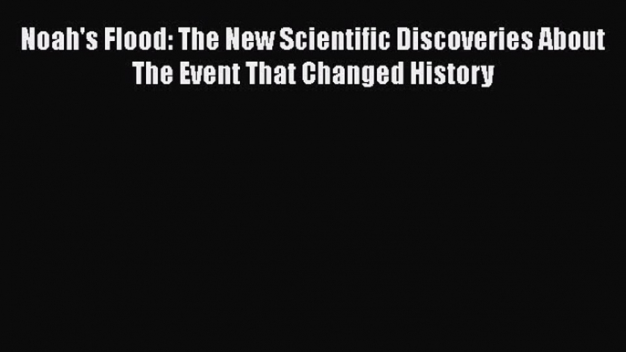 [Read Book] Noah's Flood: The New Scientific Discoveries About The Event That Changed History