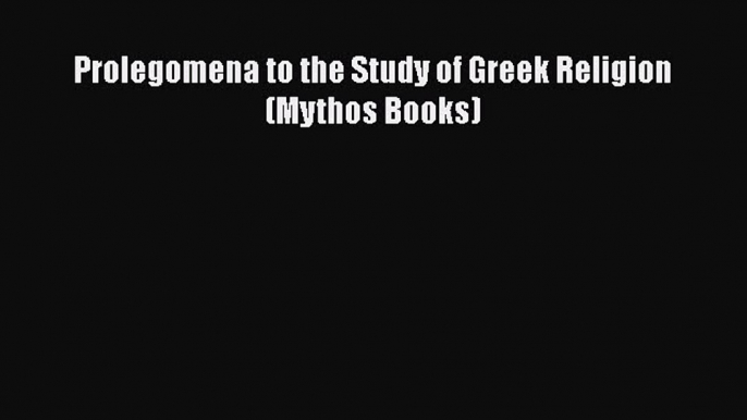 [Read Book] Prolegomena to the Study of Greek Religion (Mythos Books)  EBook