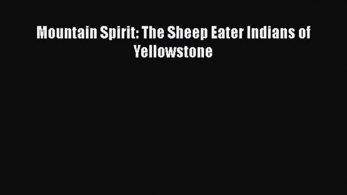 [Read Book] Mountain Spirit: The Sheep Eater Indians of Yellowstone  EBook